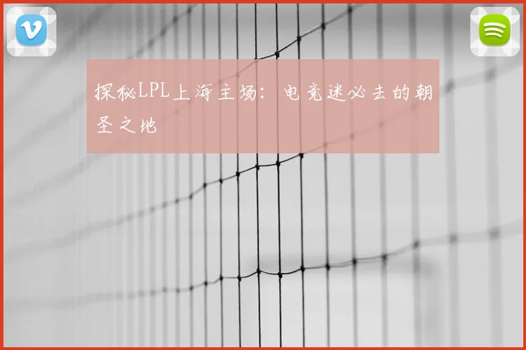 探秘LPL上海主场：电竞迷必去的朝圣之地