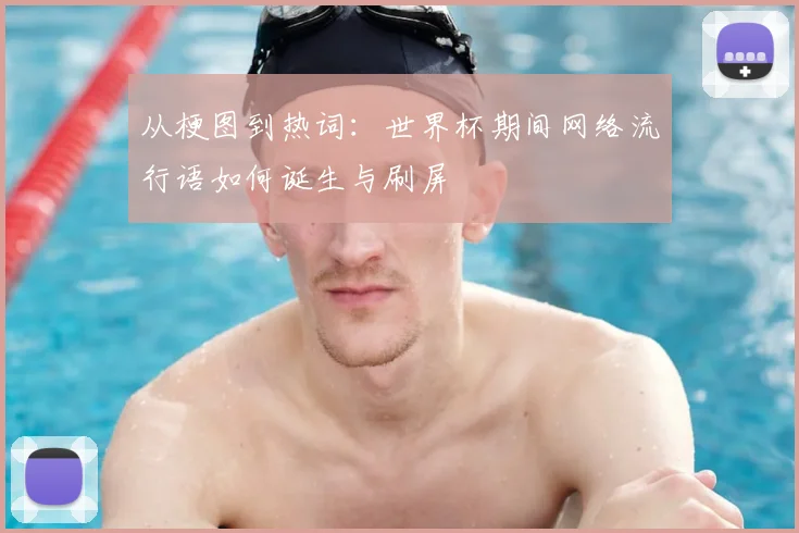 从梗图到热词：世界杯期间网络流行语如何诞生与刷屏