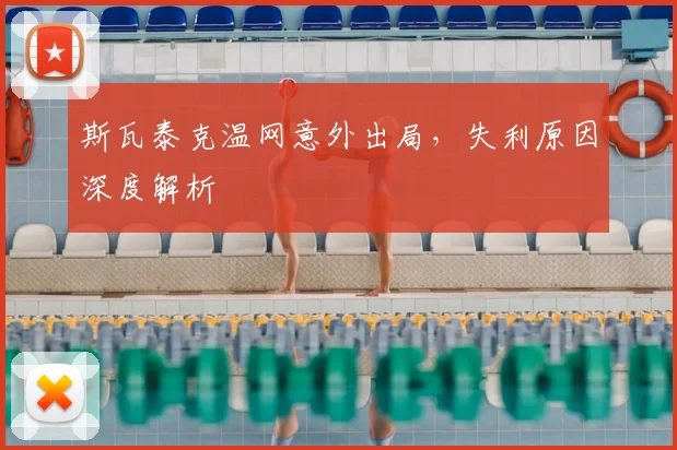 斯瓦泰克温网意外出局，失利原因深度解析
