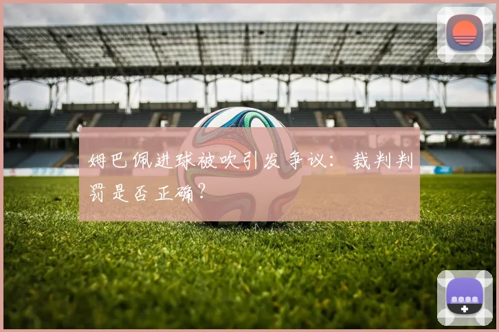 姆巴佩进球被吹引发争议：裁判判罚是否正确？