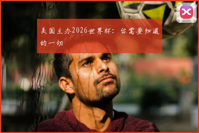美国主办2026世界杯：你需要知道的一切