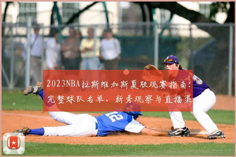 2023NBA拉斯维加斯夏联观赛指南：完整球队名单、新秀观察与直播渠道