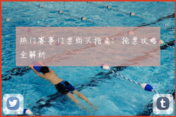 热门赛事门票购买指南：抢票攻略全解析