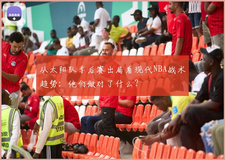 从太阳队季后赛出局看现代NBA战术趋势：他们做对了什么？