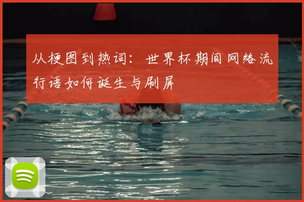 从梗图到热词：世界杯期间网络流行语如何诞生与刷屏