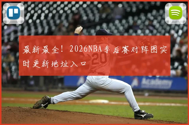 最新最全！2026NBA季后赛对阵图实时更新地址入口