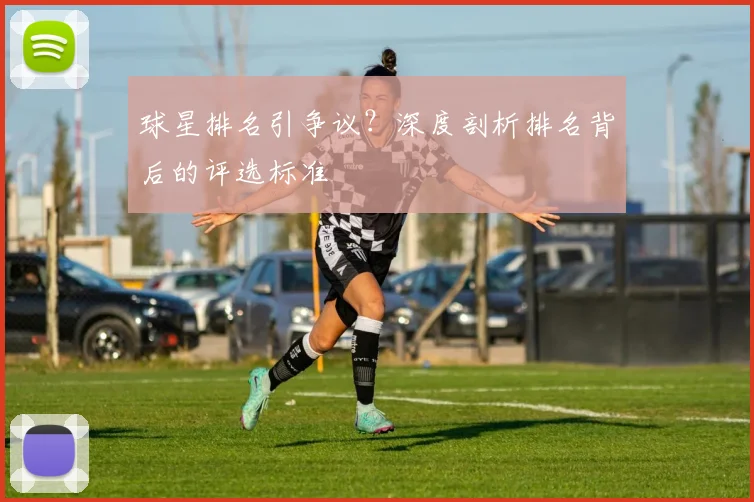 球星排名引争议？深度剖析排名背后的评选标准